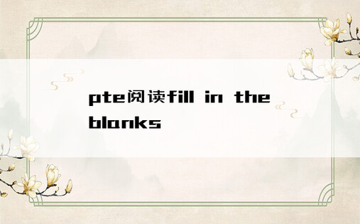 pte阅读fill in the blanks